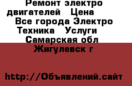 Ремонт электро двигателей › Цена ­ 999 - Все города Электро-Техника » Услуги   . Самарская обл.,Жигулевск г.